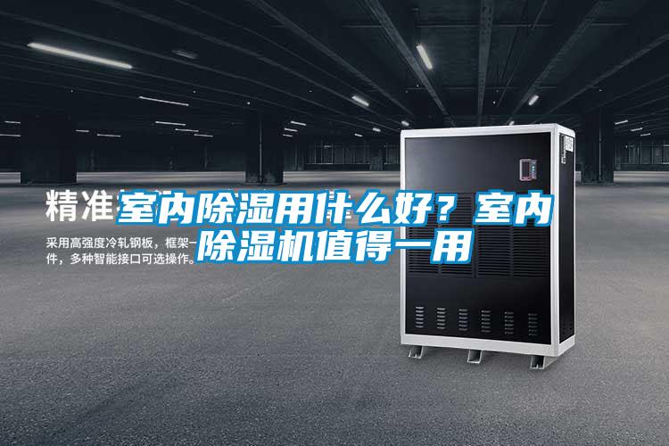 室內(nèi)除濕用什么好？室內(nèi)除濕機值得一用
