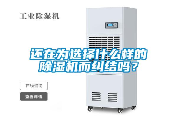 還在為選擇什么樣的除濕機(jī)而糾結(jié)嗎？