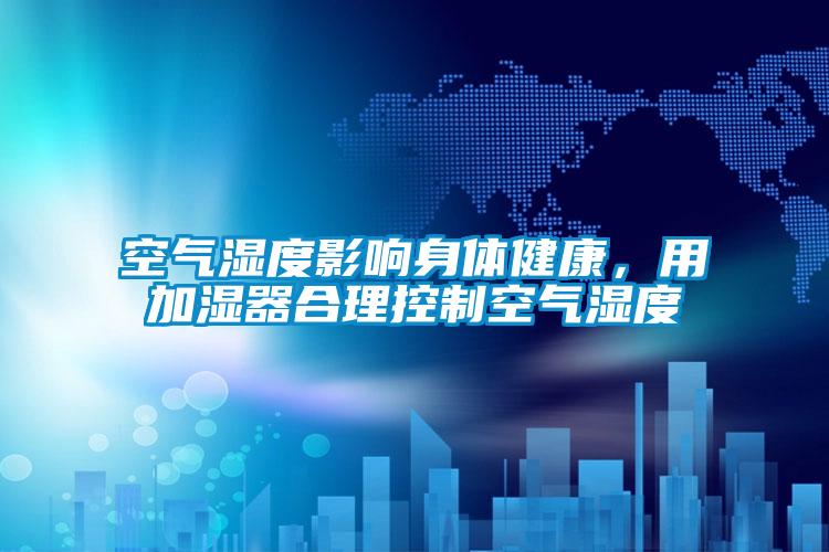 空氣濕度影響身體健康，用加濕器合理控制空氣濕度