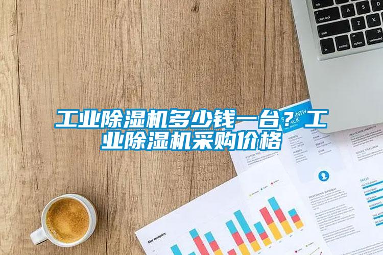 工業(yè)除濕機(jī)多少錢一臺(tái)？工業(yè)除濕機(jī)采購(gòu)價(jià)格