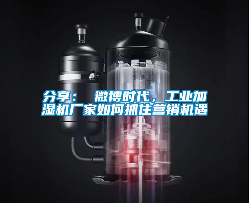 分享： 微博時代，工業(yè)加濕機(jī)廠家如何抓住營銷機(jī)遇