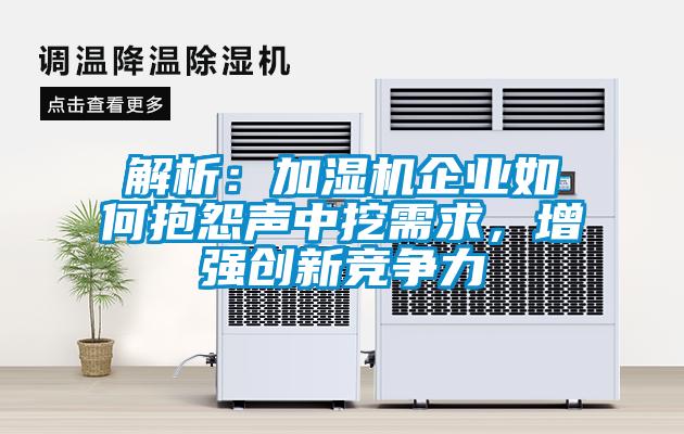解析：加濕機(jī)企業(yè)如何抱怨聲中挖需求，增強(qiáng)創(chuàng)新競(jìng)爭(zhēng)力
