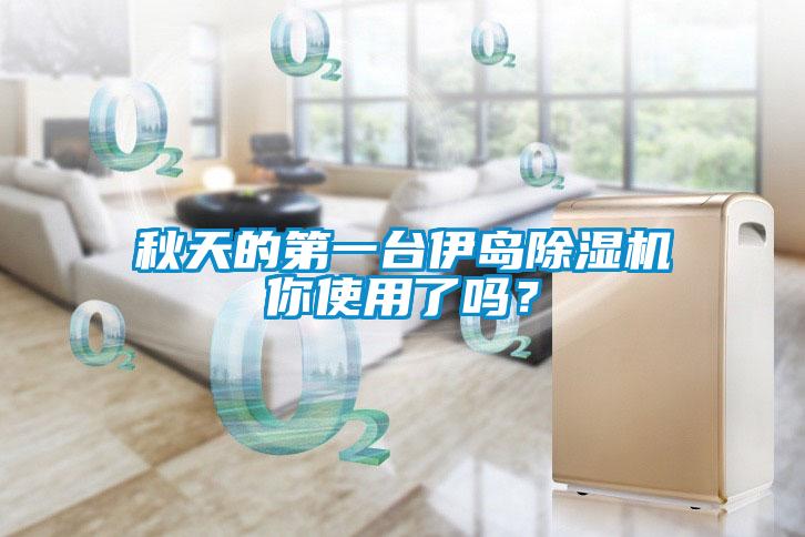 秋天的第一臺伊島除濕機你使用了嗎？