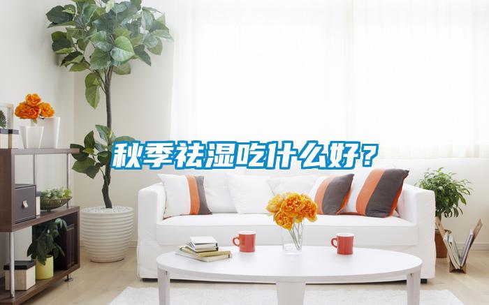 秋季祛濕吃什么好？
