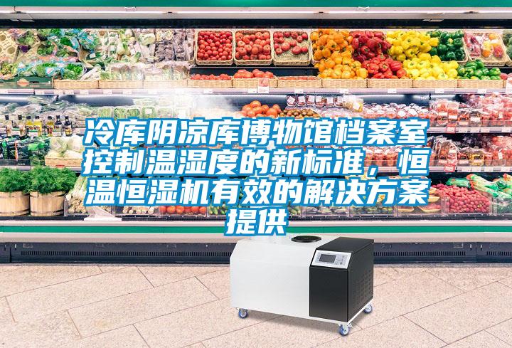 冷庫陰涼庫博物館檔案室控制溫濕度的新標準，恒溫恒濕機有效的解決方案提供