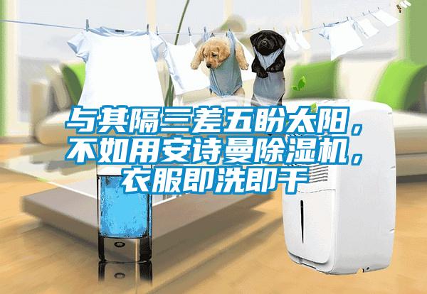 與其隔三差五盼太陽，不如用安詩曼除濕機(jī)，衣服即洗即干