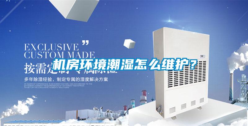 機(jī)房環(huán)境潮濕怎么維護(hù)？