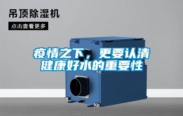 疫情之下，更要認(rèn)清健康好水的重要性