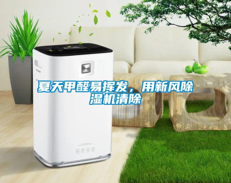 夏天甲醛易揮發(fā)，用新風(fēng)除濕機(jī)清除