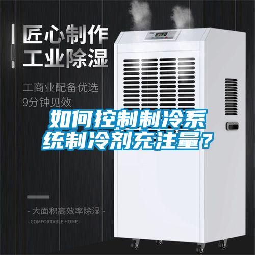 如何控制制冷系統(tǒng)制冷劑充注量？