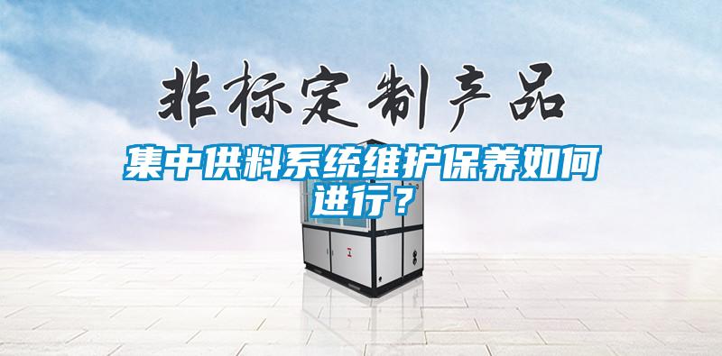 集中供料系統(tǒng)維護(hù)保養(yǎng)如何進(jìn)行？