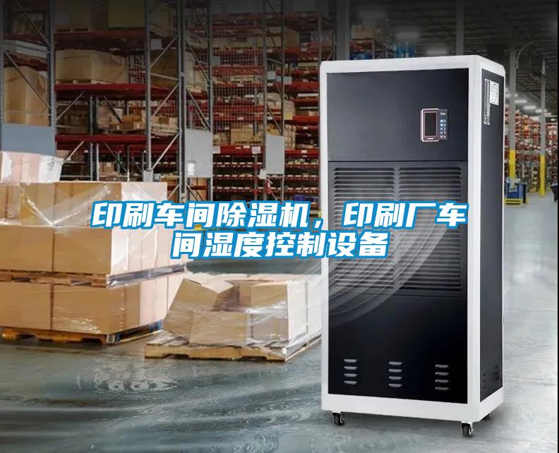 印刷車間除濕機，印刷廠車間濕度控制設備