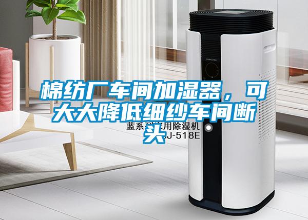 棉紡廠車間加濕器，可大大降低細紗車間斷頭