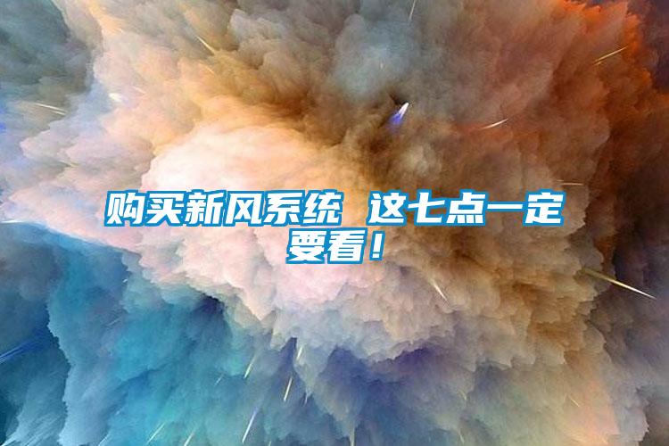 購買新風(fēng)系統(tǒng) 這七點一定要看！