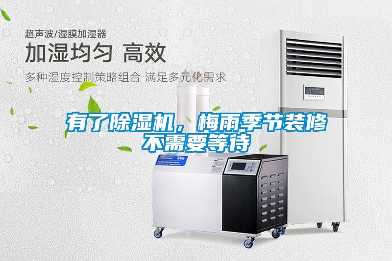 有了除濕機，梅雨季節(jié)裝修不需要等待