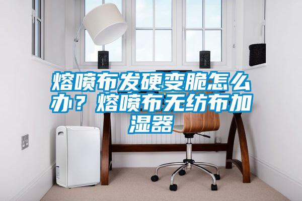 熔噴布發(fā)硬變脆怎么辦？熔噴布無紡布加濕器