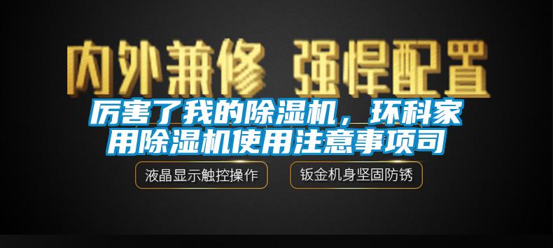 厲害了我的除濕機(jī)，環(huán)科家用除濕機(jī)使用注意事項(xiàng)司