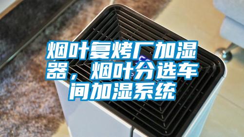 煙葉復(fù)烤廠加濕器，煙葉分選車間加濕系統(tǒng)