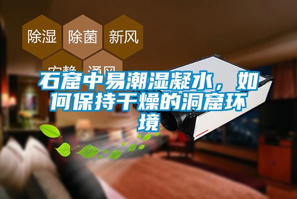 石窟中易潮濕凝水，如何保持干燥的洞窟環(huán)境