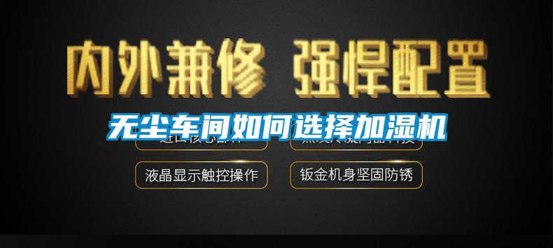 無(wú)塵車間如何選擇加濕機(jī)