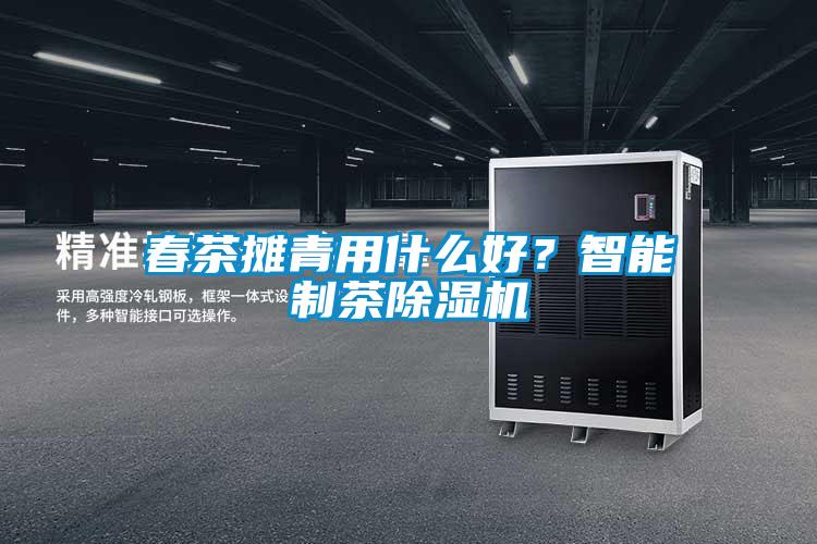 春茶攤青用什么好？智能制茶除濕機