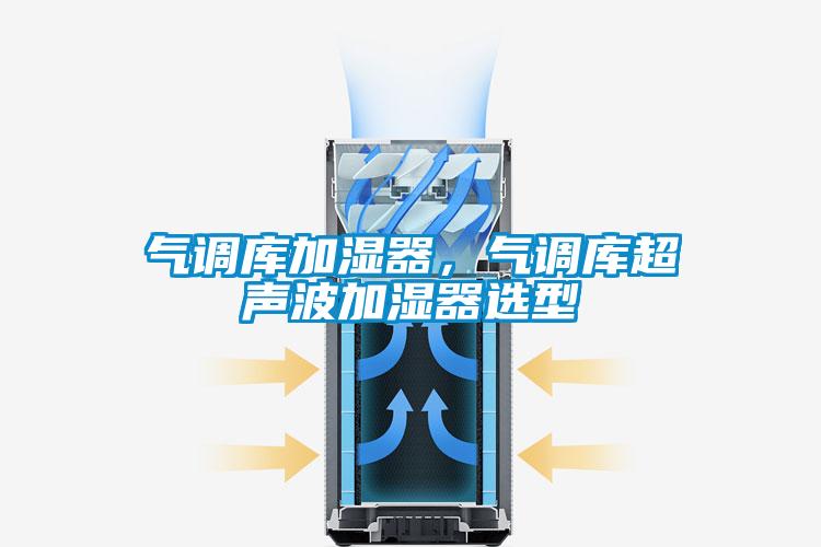 氣調(diào)庫(kù)加濕器，氣調(diào)庫(kù)超聲波加濕器選型