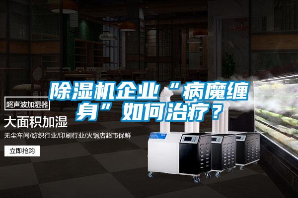 除濕機(jī)企業(yè)“病魔纏身”如何治療？