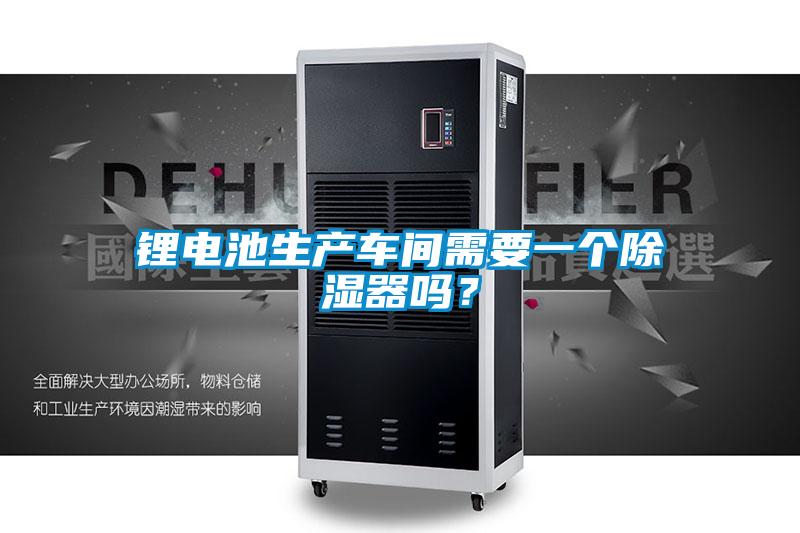 鋰電池生產(chǎn)車間需要一個除濕器嗎？