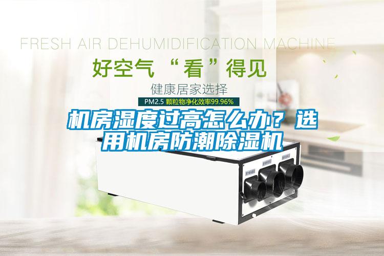 機房濕度過高怎么辦？選用機房防潮除濕機