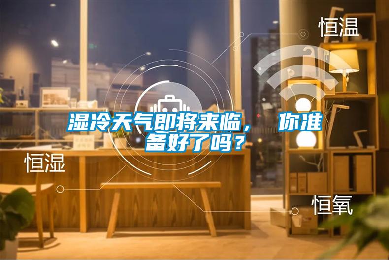 濕冷天氣即將來臨， 你準(zhǔn)備好了嗎？