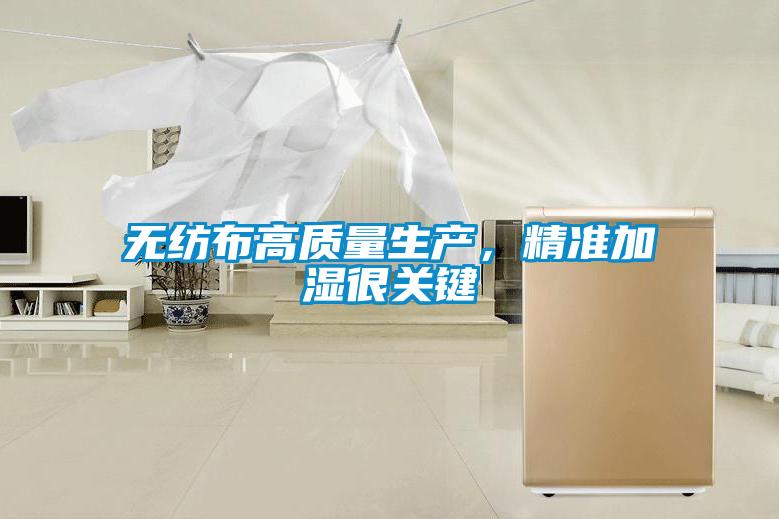 無紡布高質(zhì)量生產(chǎn)，精準(zhǔn)加濕很關(guān)鍵