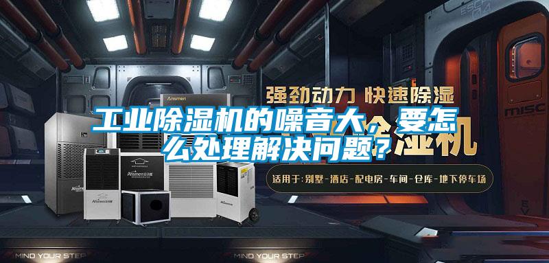 工業(yè)除濕機(jī)的噪音大，要怎么處理解決問題？