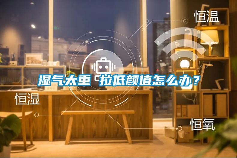 濕氣太重 拉低顏值怎么辦？