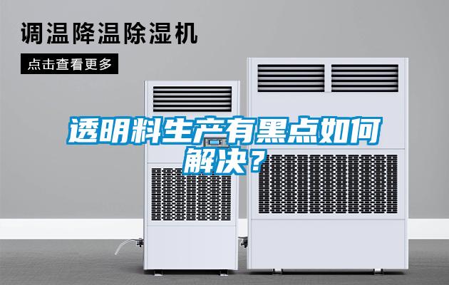 透明料生產(chǎn)有黑點如何解決？