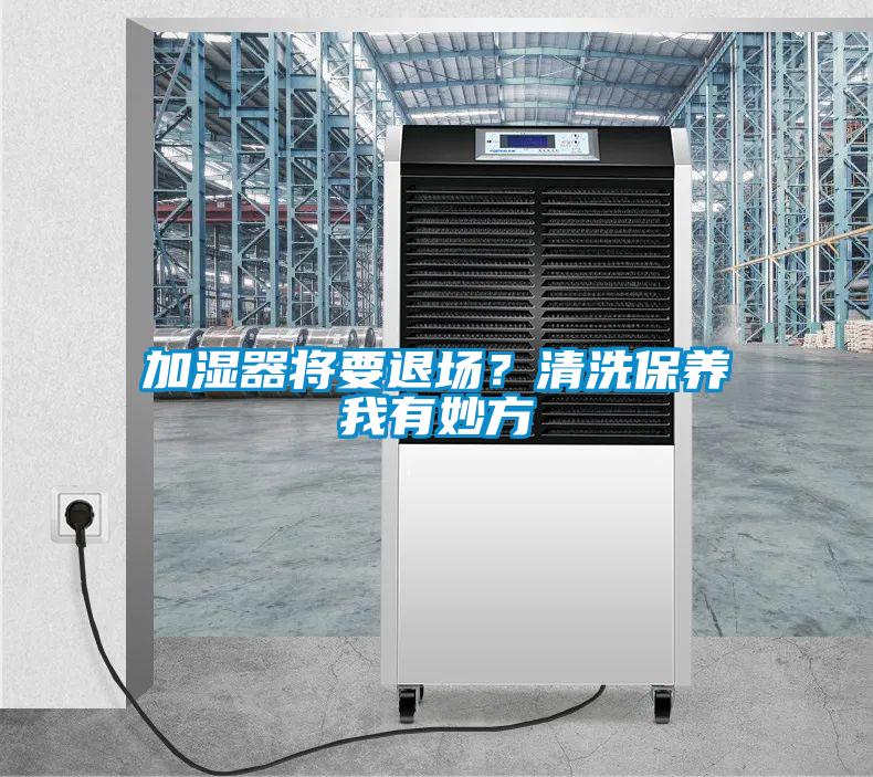 加濕器將要退場？清洗保養(yǎng)我有妙方