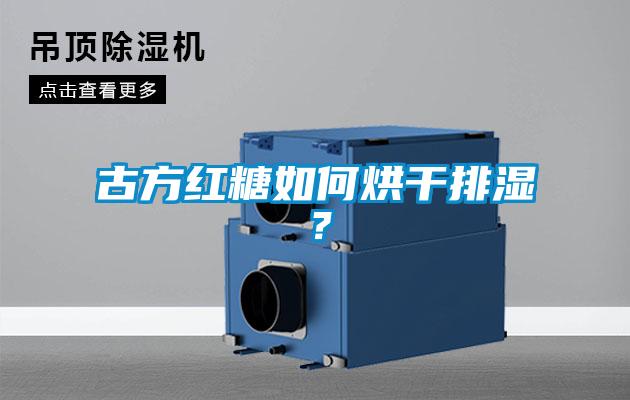 古方紅糖如何烘干排濕？