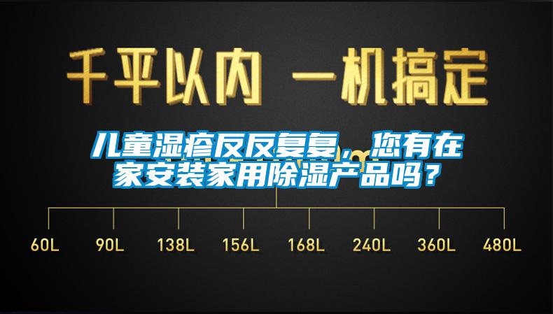 兒童濕疹反反復復，您有在家安裝家用除濕產(chǎn)品嗎？