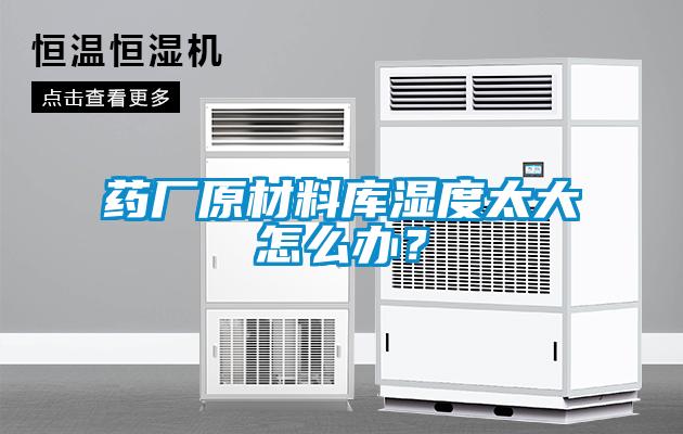 藥廠原材料庫濕度太大怎么辦？
