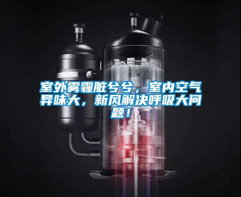 室外霧霾臟兮兮，室內(nèi)空氣異味大，新風(fēng)解決呼吸大問題！