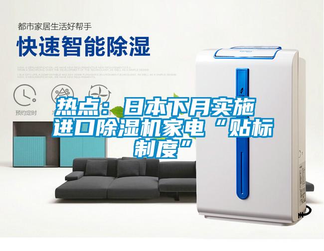 熱點：日本下月實施 進(jìn)口除濕機家電“貼標(biāo)制度”