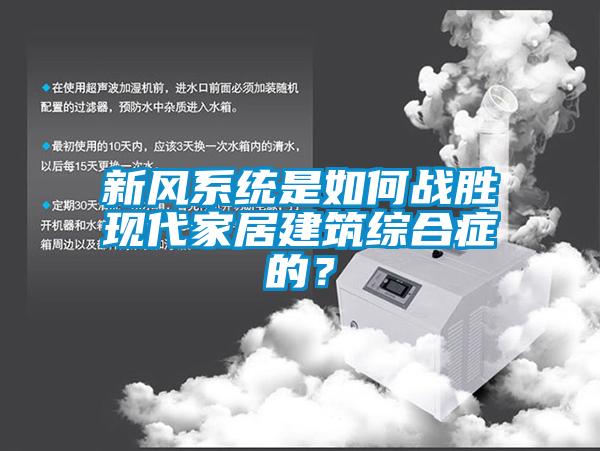 新風系統(tǒng)是如何戰(zhàn)勝現(xiàn)代家居建筑綜合癥的？