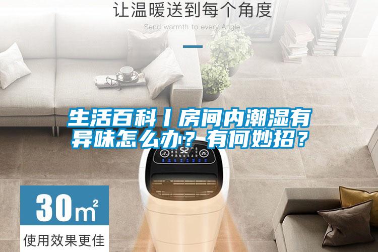 生活百科丨房間內(nèi)潮濕有異味怎么辦？有何妙招？