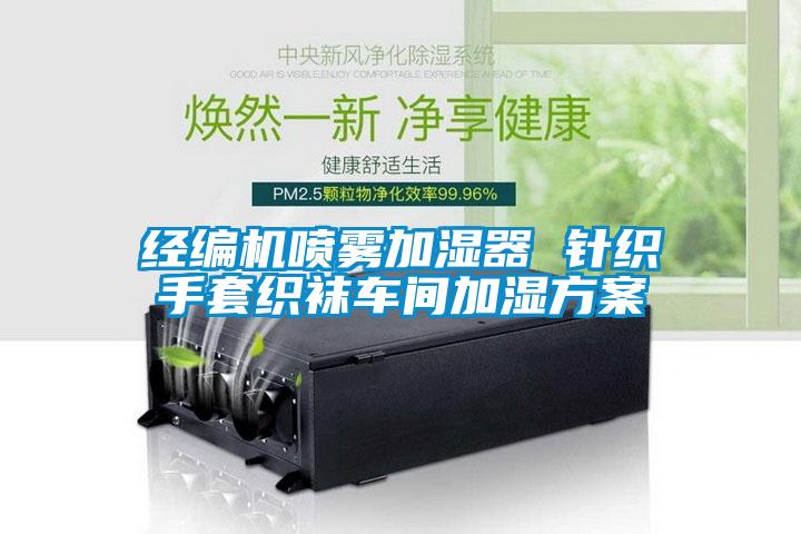 經(jīng)編機噴霧加濕器 針織手套織襪車間加濕方案