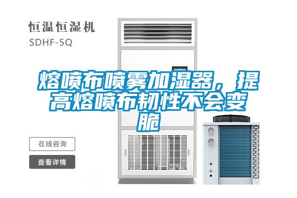 熔噴布噴霧加濕器，提高熔噴布韌性不會(huì)變脆