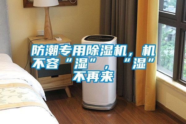 防潮專用除濕機，機不容“濕”，“濕”不再來