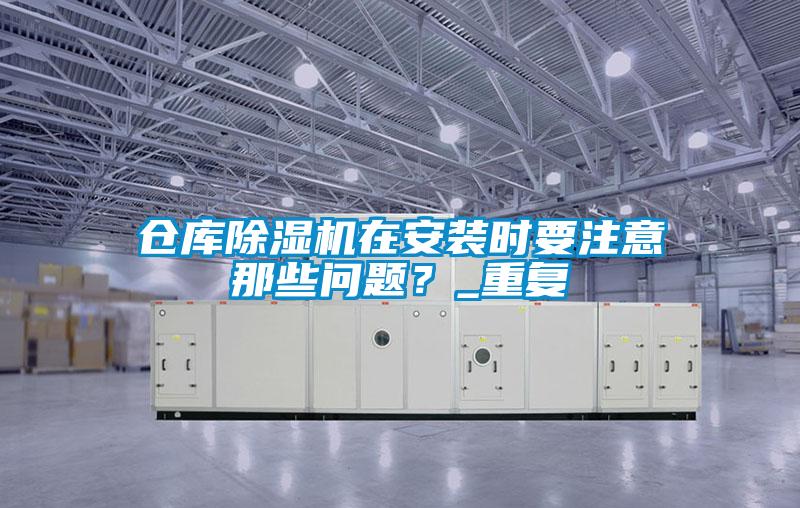 倉庫除濕機(jī)在安裝時要注意那些問題？_重復(fù)