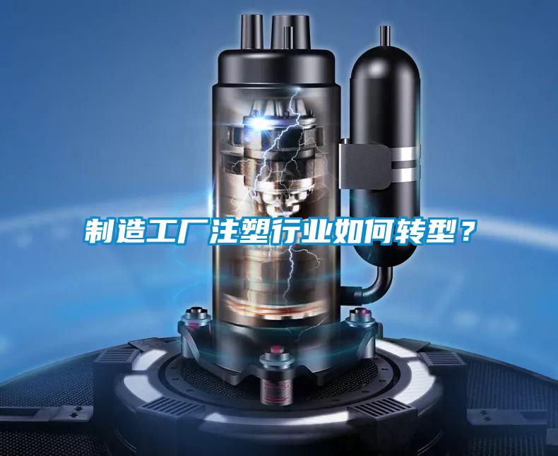 制造工廠注塑行業(yè)如何轉(zhuǎn)型？