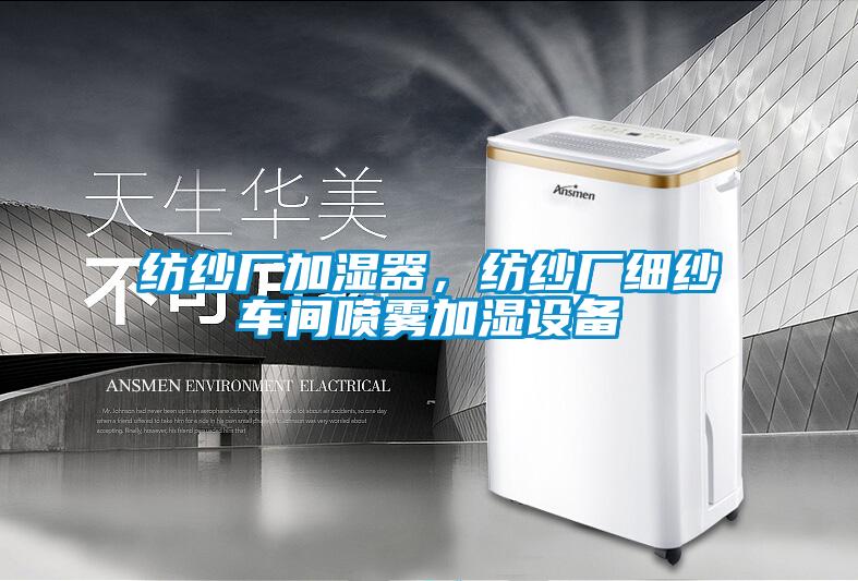 紡紗廠加濕器，紡紗廠細(xì)紗車(chē)間噴霧加濕設(shè)備