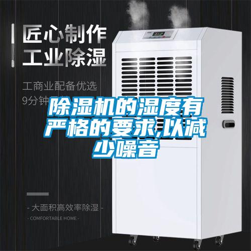 除濕機的濕度有嚴(yán)格的要求,以減少噪音