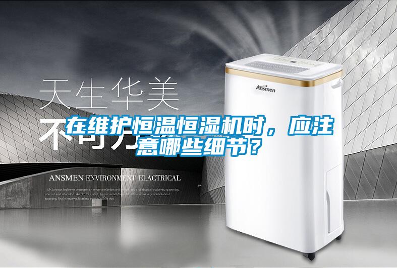 在維護恒溫恒濕機時，應(yīng)注意哪些細(xì)節(jié)？